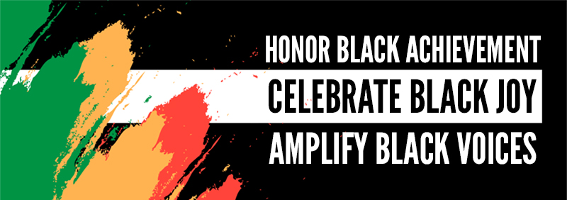 Honor Black Achievement. Celebrate Black Joy. Amplify Black Voices